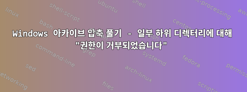 Windows 아카이브 압축 풀기 - 일부 하위 디렉터리에 대해 "권한이 거부되었습니다"