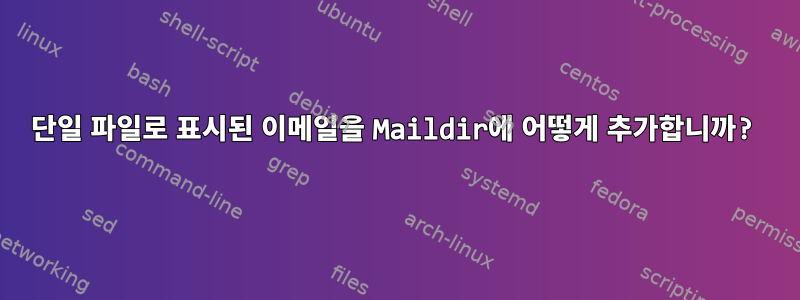 단일 파일로 표시된 이메일을 Maildir에 어떻게 추가합니까?