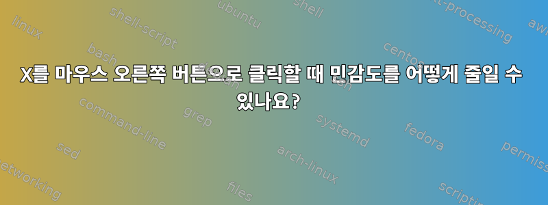 X를 마우스 오른쪽 버튼으로 클릭할 때 민감도를 어떻게 줄일 수 있나요?