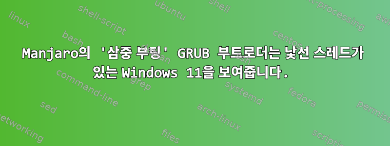 Manjaro의 '삼중 부팅' GRUB 부트로더는 낯선 스레드가 있는 Windows 11을 보여줍니다.