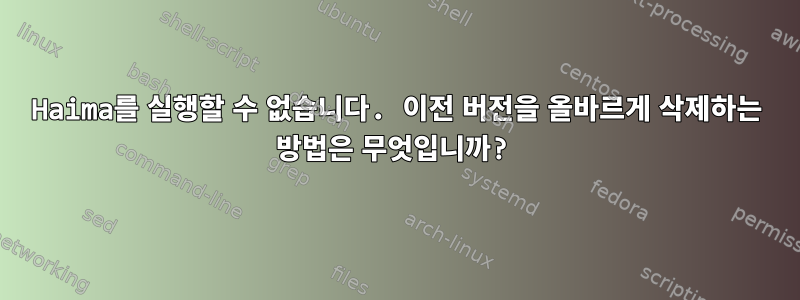 Haima를 실행할 수 없습니다. 이전 버전을 올바르게 삭제하는 방법은 무엇입니까?