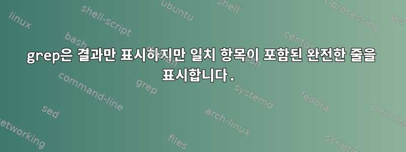 grep은 결과만 표시하지만 일치 항목이 포함된 완전한 줄을 표시합니다.