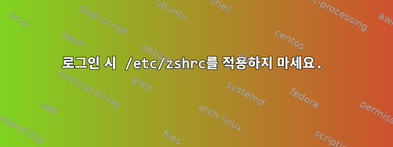 로그인 시 /etc/zshrc를 적용하지 마세요.