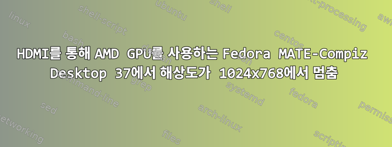 HDMI를 통해 AMD GPU를 사용하는 Fedora MATE-Compiz Desktop 37에서 해상도가 1024x768에서 멈춤