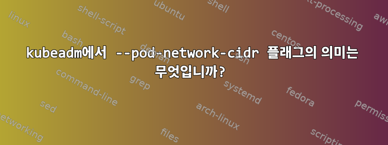 kubeadm에서 --pod-network-cidr 플래그의 의미는 무엇입니까?