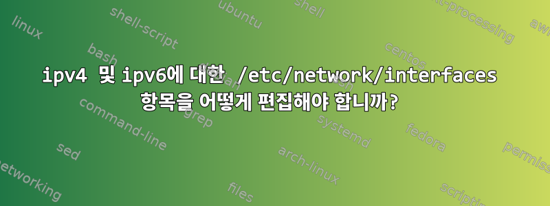 ipv4 및 ipv6에 대한 /etc/network/interfaces 항목을 어떻게 편집해야 합니까?