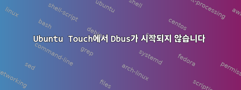 Ubuntu Touch에서 Dbus가 시작되지 않습니다