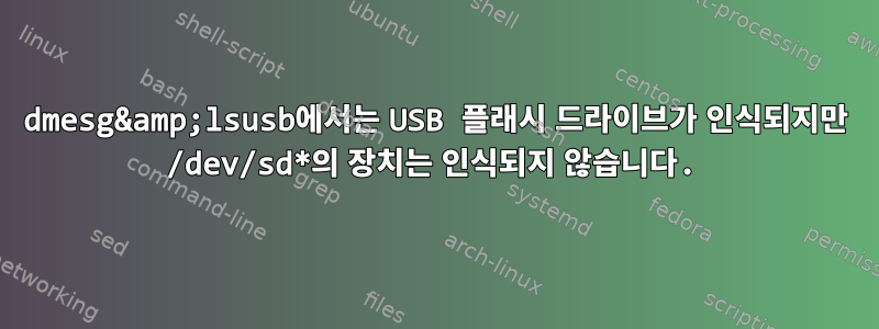 dmesg&amp;lsusb에서는 USB 플래시 드라이브가 인식되지만 /dev/sd*의 장치는 인식되지 않습니다.