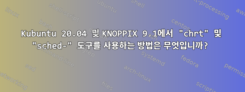 Kubuntu 20.04 및 KNOPPIX 9.1에서 "chrt" 및 "sched-" 도구를 사용하는 방법은 무엇입니까?