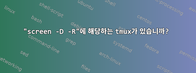 "screen -D -R"에 해당하는 tmux가 있습니까?