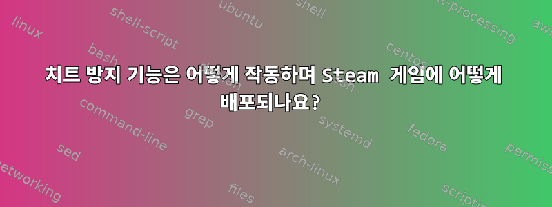 치트 방지 기능은 어떻게 작동하며 Steam 게임에 어떻게 배포되나요?