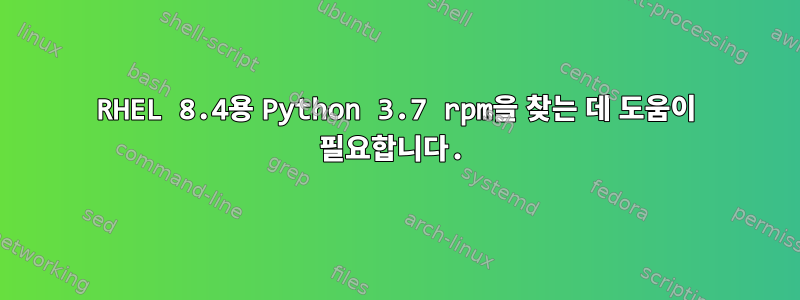 RHEL 8.4용 Python 3.7 rpm을 찾는 데 도움이 필요합니다.