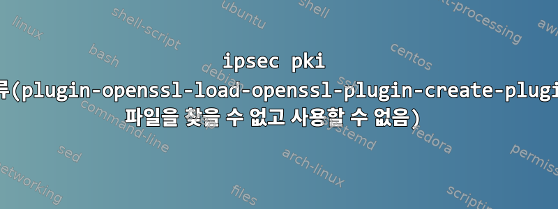 ipsec pki 오류(plugin-openssl-load-openssl-plugin-create-plugin 파일을 찾을 수 없고 사용할 수 없음)