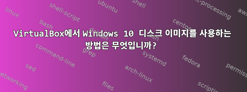 VirtualBox에서 Windows 10 디스크 이미지를 사용하는 방법은 무엇입니까?