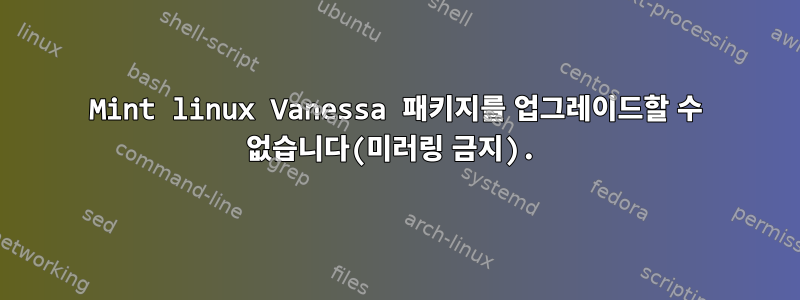 Mint linux Vanessa 패키지를 업그레이드할 수 없습니다(미러링 금지).