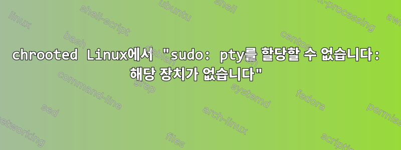 chrooted Linux에서 "sudo: pty를 할당할 수 없습니다: 해당 장치가 없습니다"