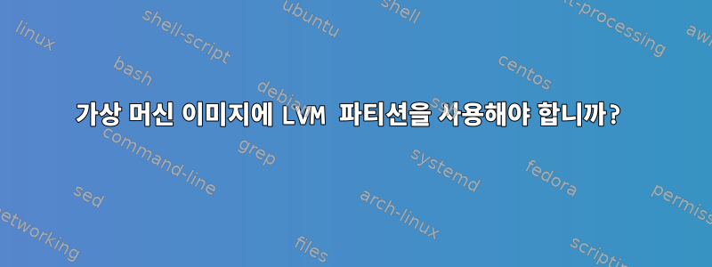 가상 머신 이미지에 LVM 파티션을 사용해야 합니까?