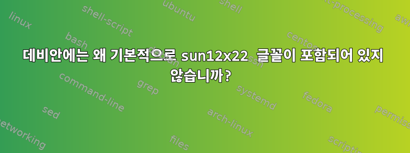 데비안에는 왜 기본적으로 sun12x22 글꼴이 포함되어 있지 않습니까?