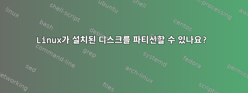 Linux가 설치된 디스크를 파티션할 수 있나요?