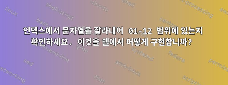 인덱스에서 문자열을 잘라내어 01-12 범위에 있는지 확인하세요. 이것을 쉘에서 어떻게 구현합니까?