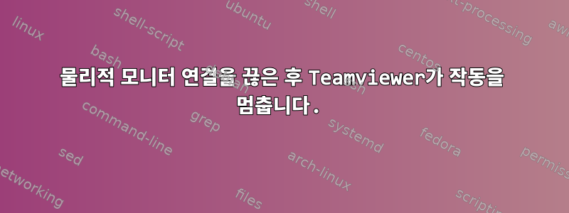 물리적 모니터 연결을 끊은 후 Teamviewer가 작동을 멈춥니다.