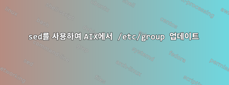 sed를 사용하여 AIX에서 /etc/group 업데이트