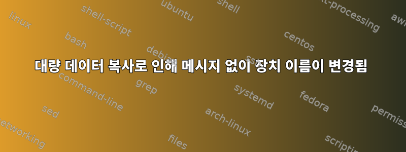 대량 데이터 복사로 인해 메시지 없이 장치 이름이 변경됨