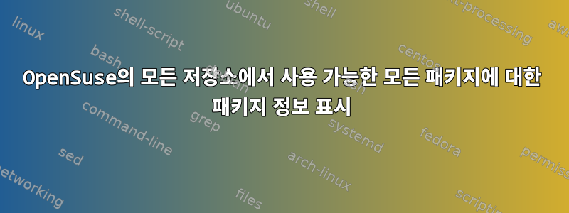 OpenSuse의 모든 저장소에서 사용 가능한 모든 패키지에 대한 패키지 정보 표시