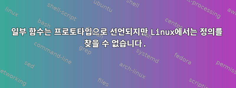 일부 함수는 프로토타입으로 선언되지만 Linux에서는 정의를 찾을 수 없습니다.