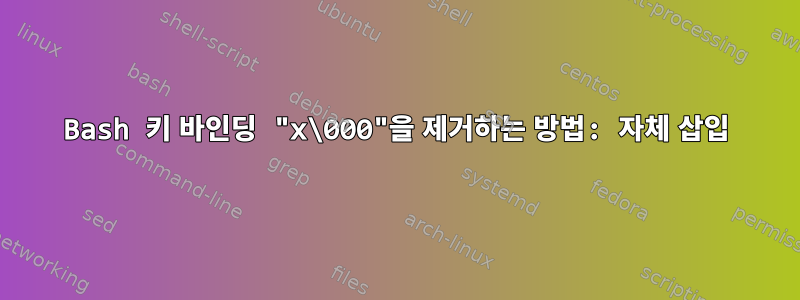 Bash 키 바인딩 "x\000"을 제거하는 방법: 자체 삽입