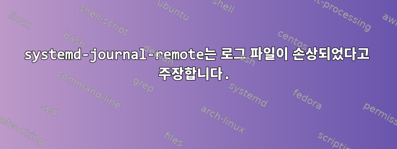 systemd-journal-remote는 로그 파일이 손상되었다고 주장합니다.