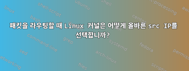 패킷을 라우팅할 때 Linux 커널은 어떻게 올바른 src IP를 선택합니까?