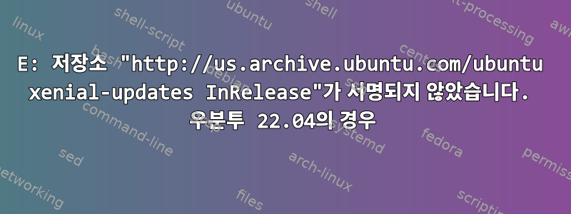 E: 저장소 "http://us.archive.ubuntu.com/ubuntu xenial-updates InRelease"가 서명되지 않았습니다. 우분투 22.04의 경우