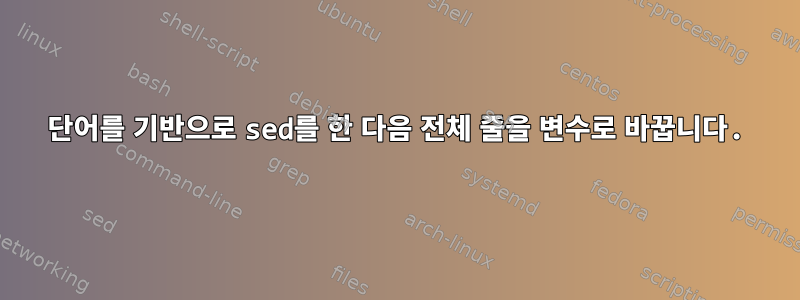 2 단어를 기반으로 sed를 한 다음 전체 줄을 변수로 바꿉니다.