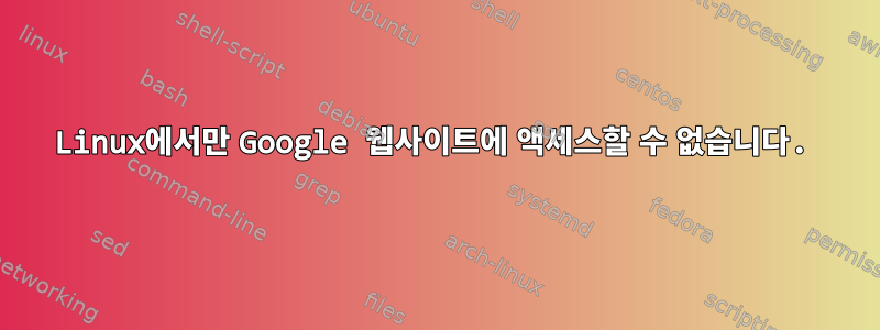 Linux에서만 Google 웹사이트에 액세스할 수 없습니다.