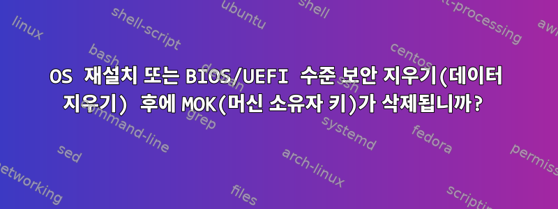 OS 재설치 또는 BIOS/UEFI 수준 보안 지우기(데이터 지우기) 후에 MOK(머신 소유자 키)가 삭제됩니까?