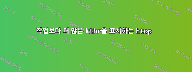 작업보다 더 많은 kthr을 표시하는 htop