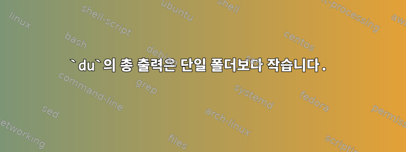 `du`의 총 출력은 단일 폴더보다 작습니다.