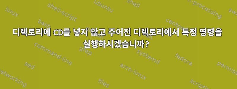 디렉토리에 CD를 넣지 않고 주어진 디렉토리에서 특정 명령을 실행하시겠습니까?