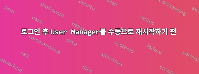 로그인 후 User Manager를 수동으로 재시작하기 전