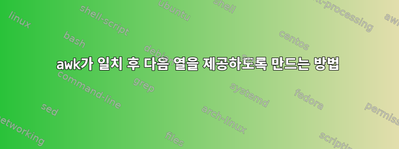 awk가 일치 후 다음 열을 제공하도록 만드는 방법