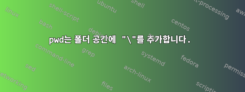 pwd는 폴더 공간에 "\"를 추가합니다.