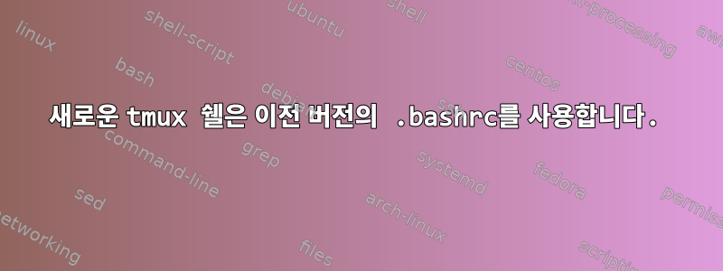 새로운 tmux 쉘은 이전 버전의 .bashrc를 사용합니다.