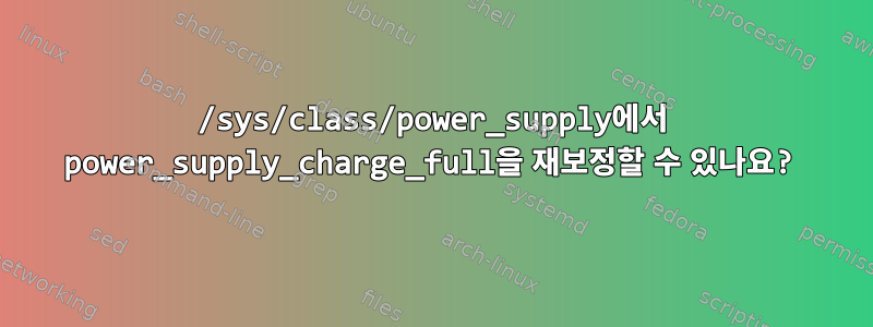 /sys/class/power_supply에서 power_supply_charge_full을 재보정할 수 있나요?