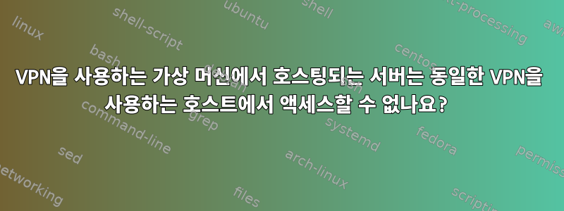 VPN을 사용하는 가상 머신에서 호스팅되는 서버는 동일한 VPN을 사용하는 호스트에서 액세스할 수 없나요?