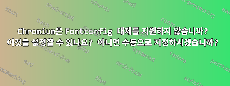 Chromium은 Fontconfig 대체를 지원하지 않습니까? 이것을 설정할 수 있나요? 아니면 수동으로 지정하시겠습니까?