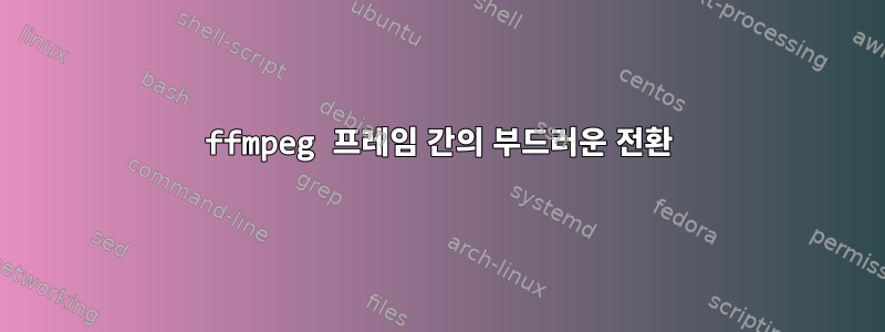 ffmpeg 프레임 간의 부드러운 전환