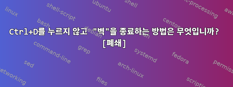 Ctrl+D를 누르지 않고 "벽"을 종료하는 방법은 무엇입니까? [폐쇄]