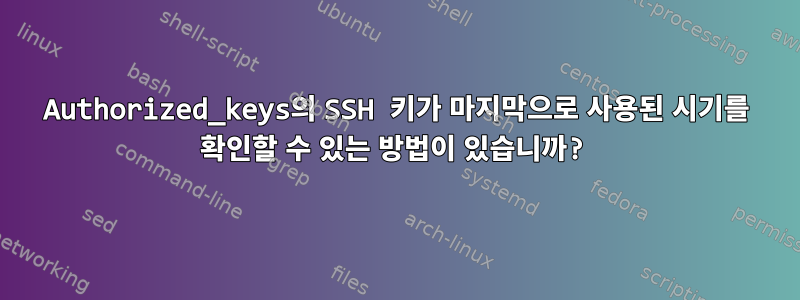 Authorized_keys의 SSH 키가 마지막으로 사용된 시기를 확인할 수 있는 방법이 있습니까?