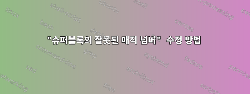 "슈퍼블록의 잘못된 매직 넘버" 수정 방법